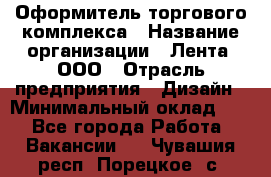 Оформитель торгового комплекса › Название организации ­ Лента, ООО › Отрасль предприятия ­ Дизайн › Минимальный оклад ­ 1 - Все города Работа » Вакансии   . Чувашия респ.,Порецкое. с.